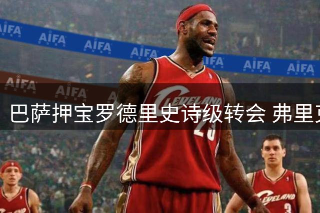 巴萨押宝罗德里史诗级转会 弗里克钦点防线灵魂人物